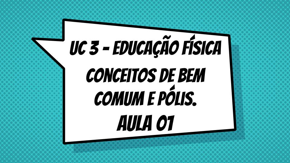 UC3 – Educação Física: Aula 01 – Conceitos de bem comum e Pólis.
